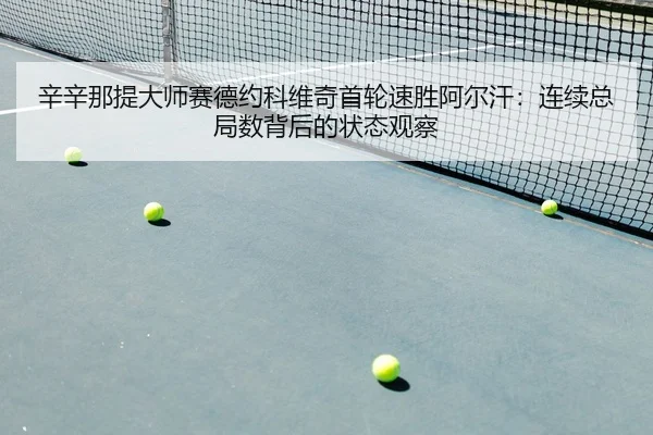 辛辛那提大师赛德约科维奇首轮速胜阿尔汗：连续总局数背后的状态观察